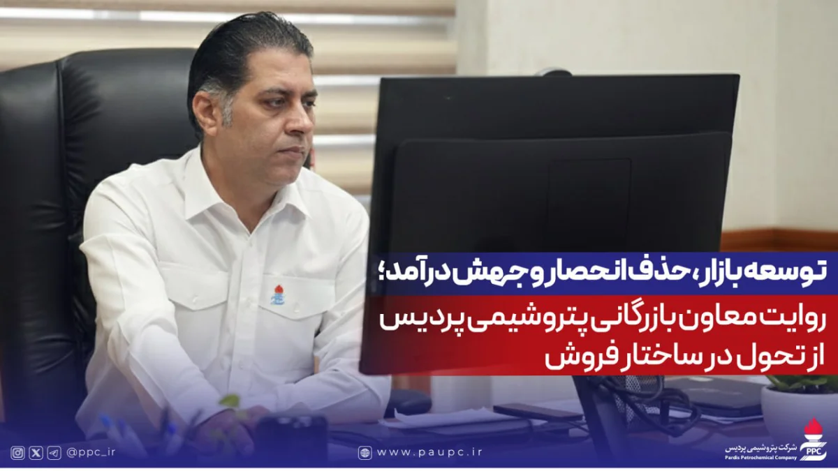 توسعه بازار، حذف انحصار و جهش درآمد؛ روایت معاون بازرگانی پتروشیمی پردیس از تحول در ساختار فروش